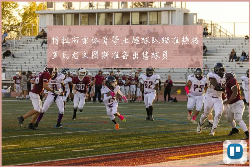 特拉布宗体育等土超球队瞄准热格罗瓦尤文图斯准备出售球员
