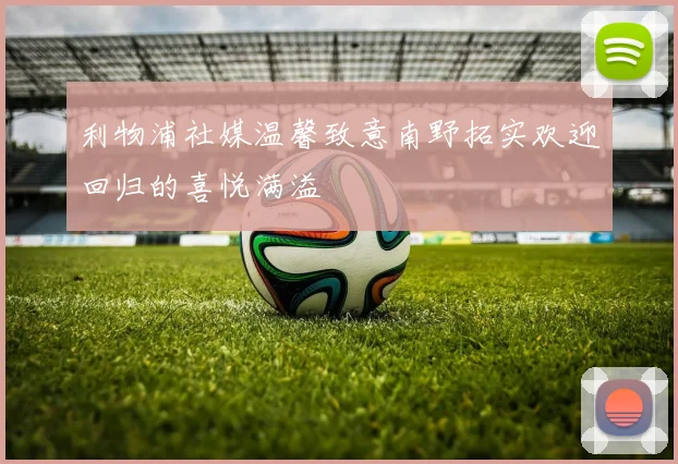 利物浦社媒温馨致意南野拓实欢迎回归的喜悦满溢