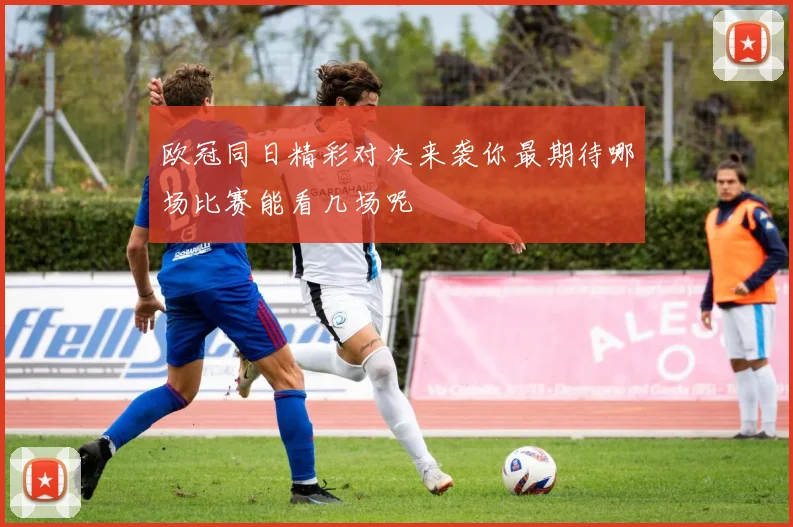 欧冠同日精彩对决来袭你最期待哪场比赛能看几场呢