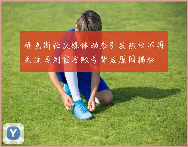 福克斯社交媒体动态引发热议不再关注马刺官方账号背后原因揭秘