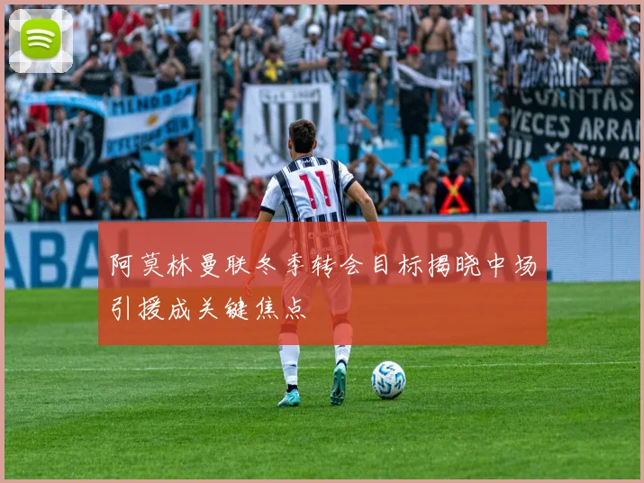 阿莫林曼联冬季转会目标揭晓中场引援成关键焦点