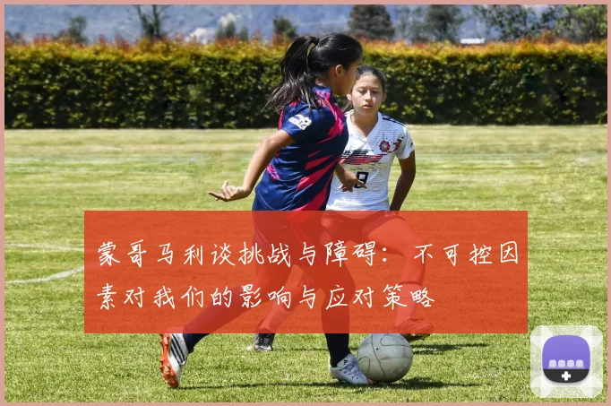 蒙哥马利谈挑战与障碍：不可控因素对我们的影响与应对策略