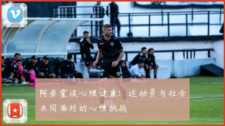 阿劳霍谈心理健康：运动员与社会共同面对的心理挑战