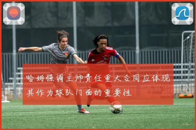 哈姆强调主帅责任重大合同应体现其作为球队门面的重要性