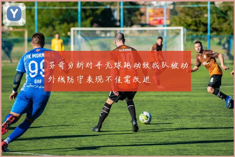 芬奇分析对手无球跑动致我队被动外线防守表现不佳需改进