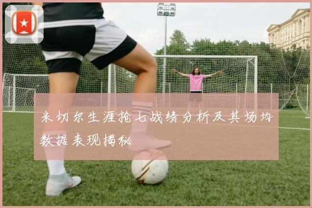 米切尔生涯抢七战绩分析及其场均数据表现揭秘