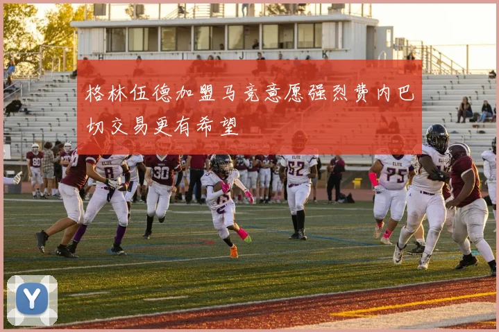 格林伍德加盟马竞意愿强烈费内巴切交易更有希望