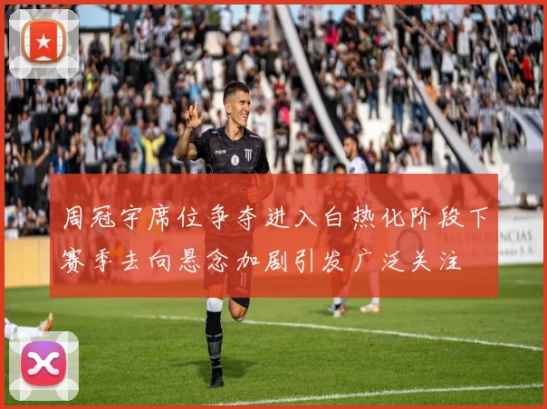 周冠宇席位争夺进入白热化阶段下赛季去向悬念加剧引发广泛关注