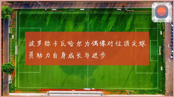 波罗称卡瓦哈尔为偶像对位顶尖球员助力自身成长与进步